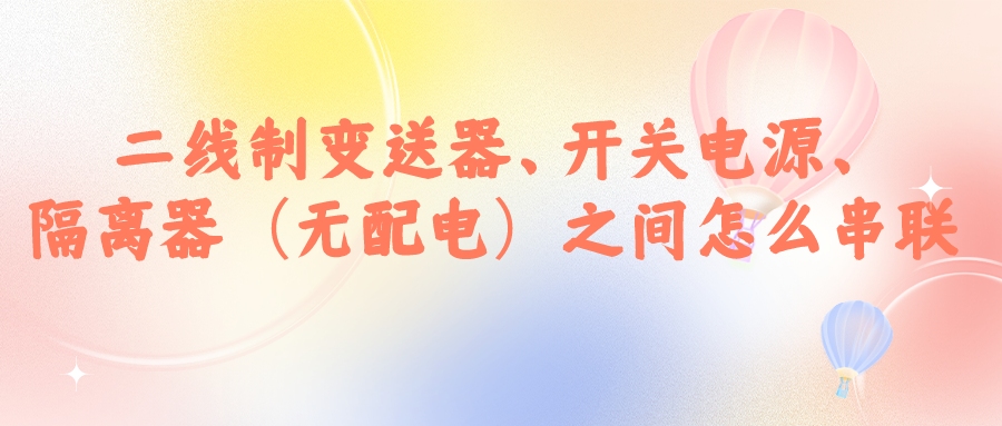 二線制變送器、開關(guān)電源、隔離器（無配電）之間怎么串...